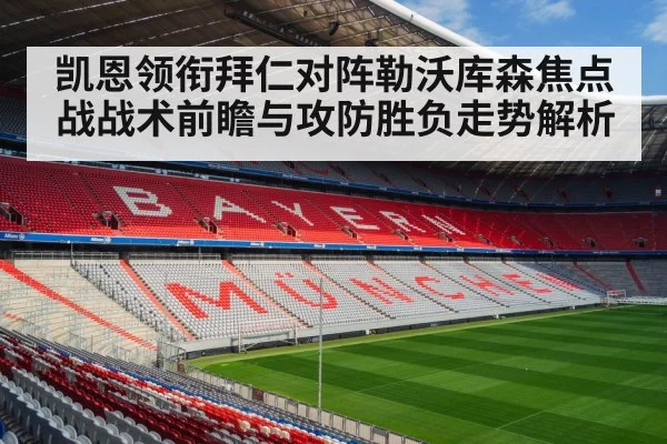 凯恩领衔拜仁对阵勒沃库森焦点战战术前瞻与攻防胜负走势解析